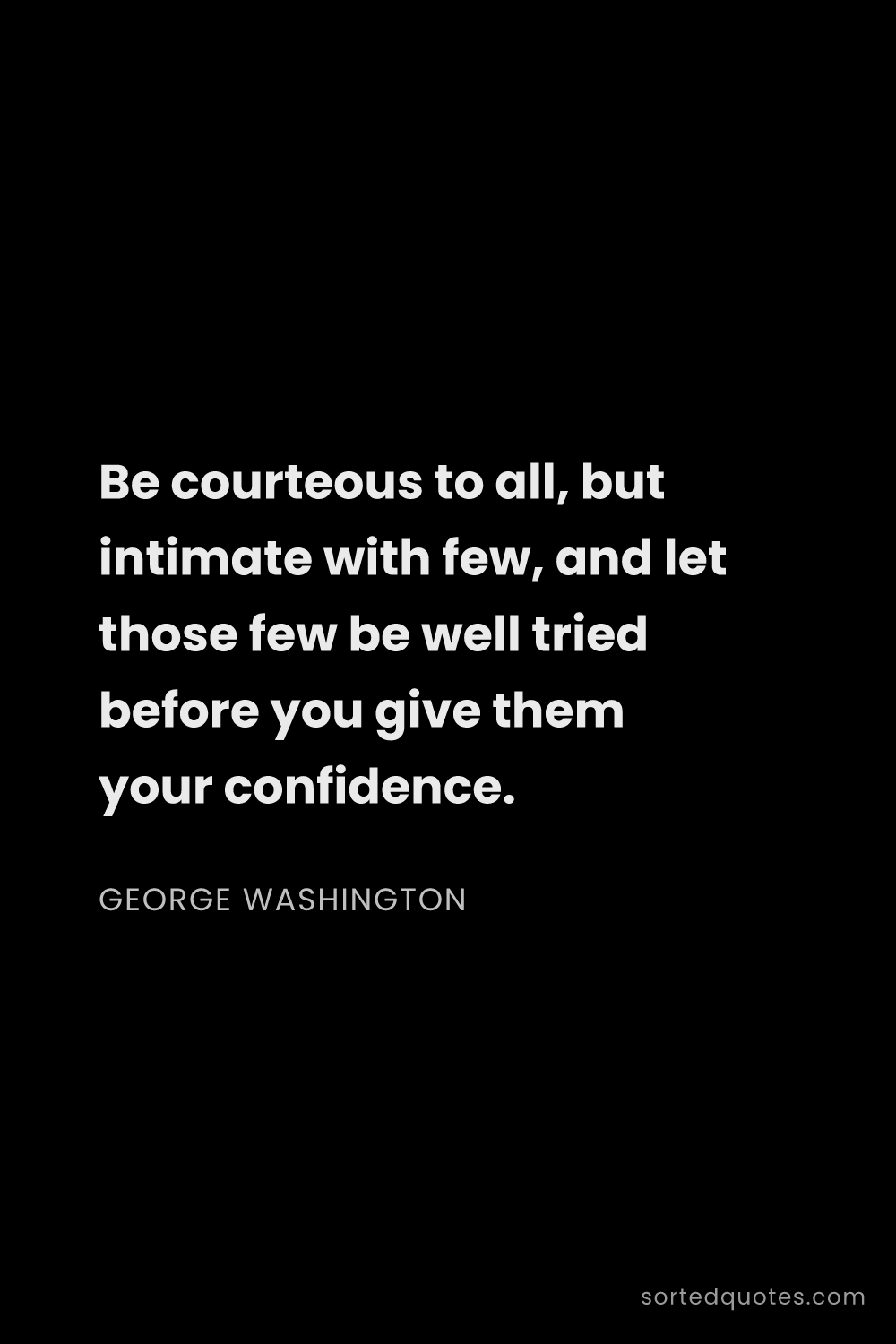 Quote by George Washington: "Be courteous to all, but intimate with few, and le..."