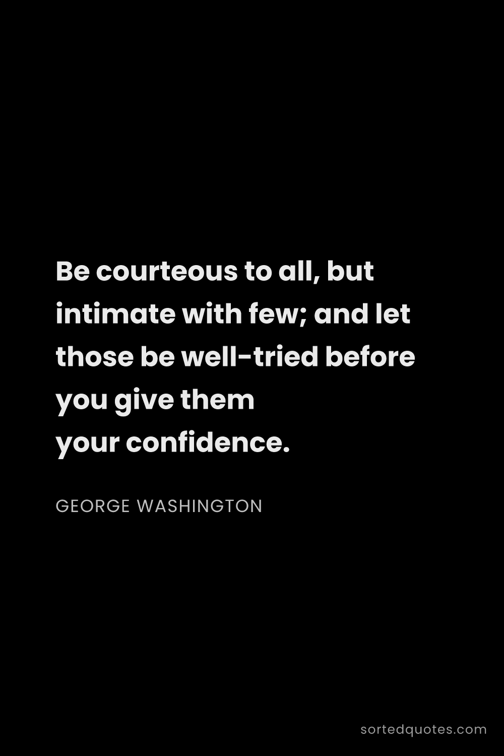 Quote by George Washington: "Be courteous to all, but intimate with few; and le..."