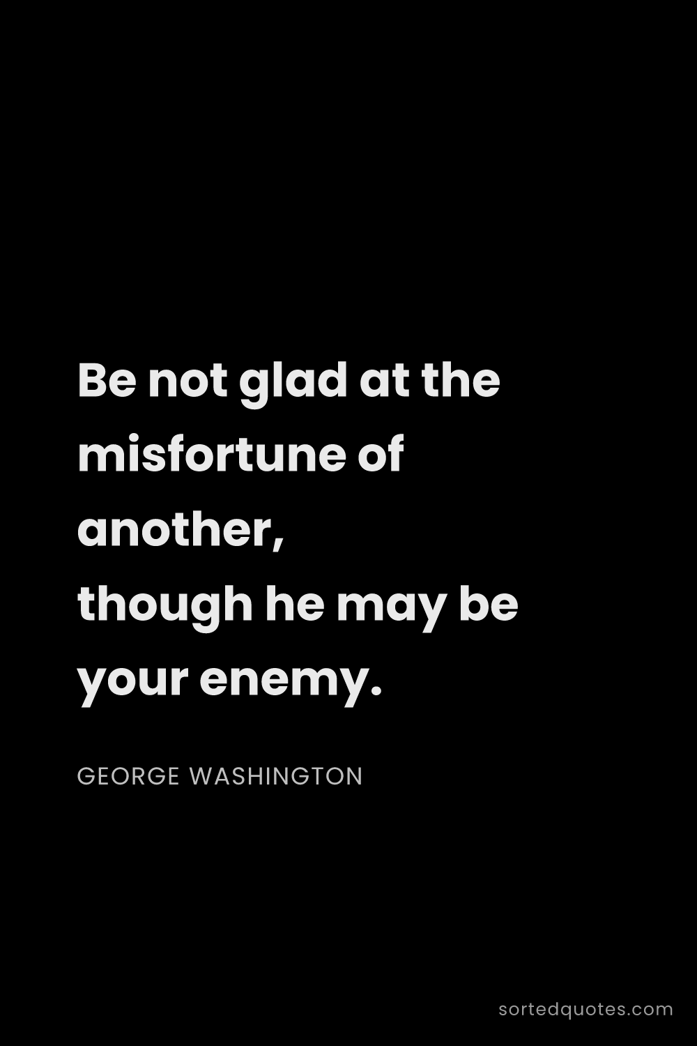Quote by George Washington: "Be not glad at the misfortune of another, though h..."