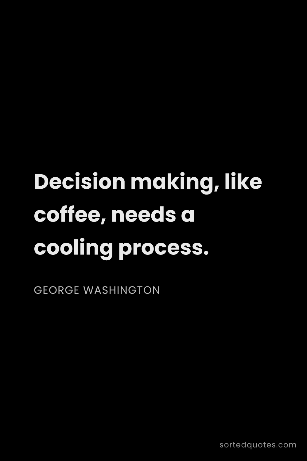 Quote by George Washington: "Decision making, like coffee, needs a cooling proc..."