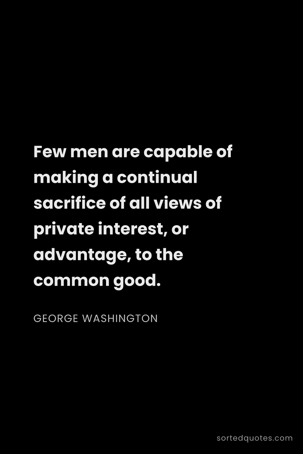 Quote by George Washington: "Few men are capable of making a continual sacrific..."