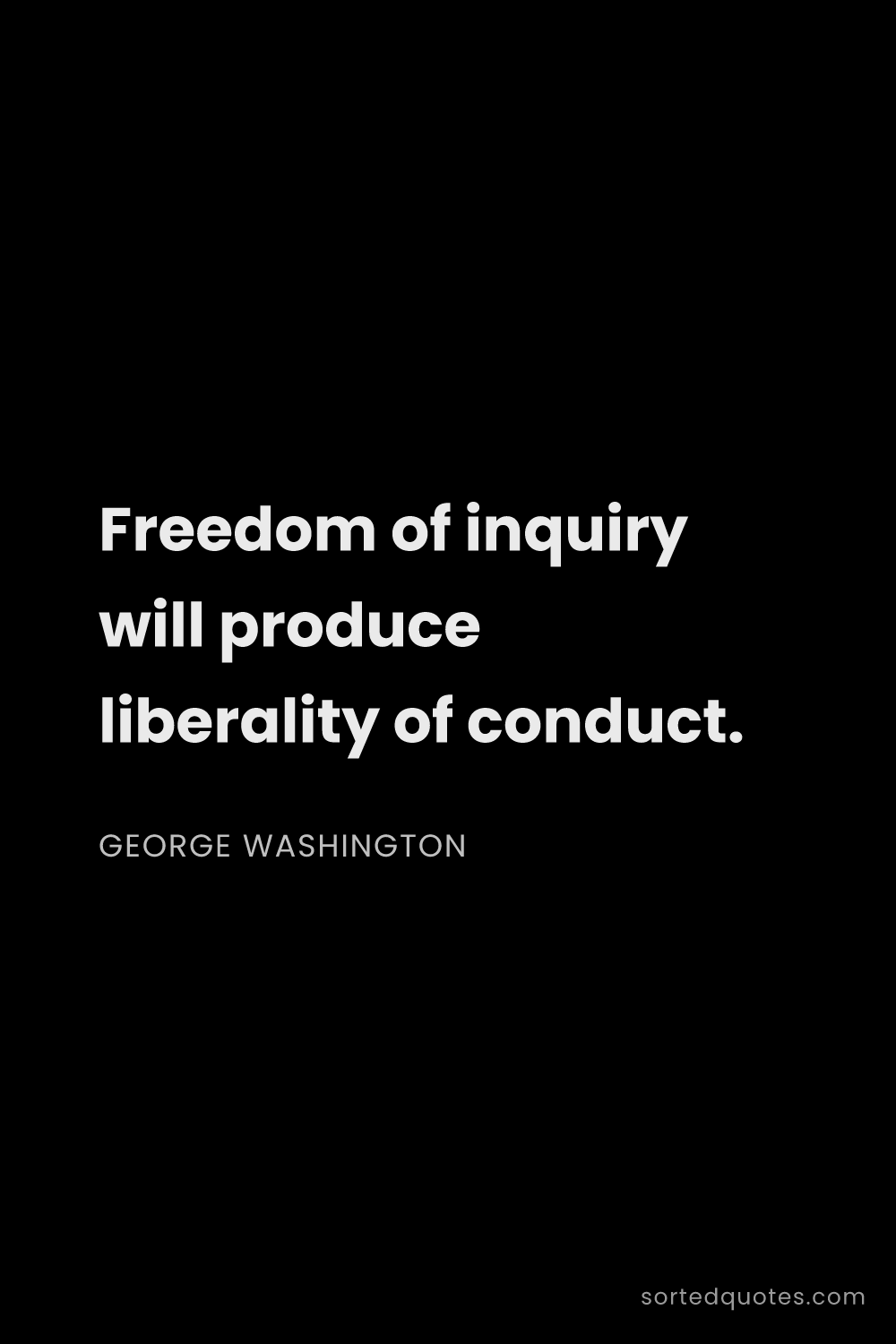 Quote by George Washington: "Freedom of inquiry will produce liberality of cond..."