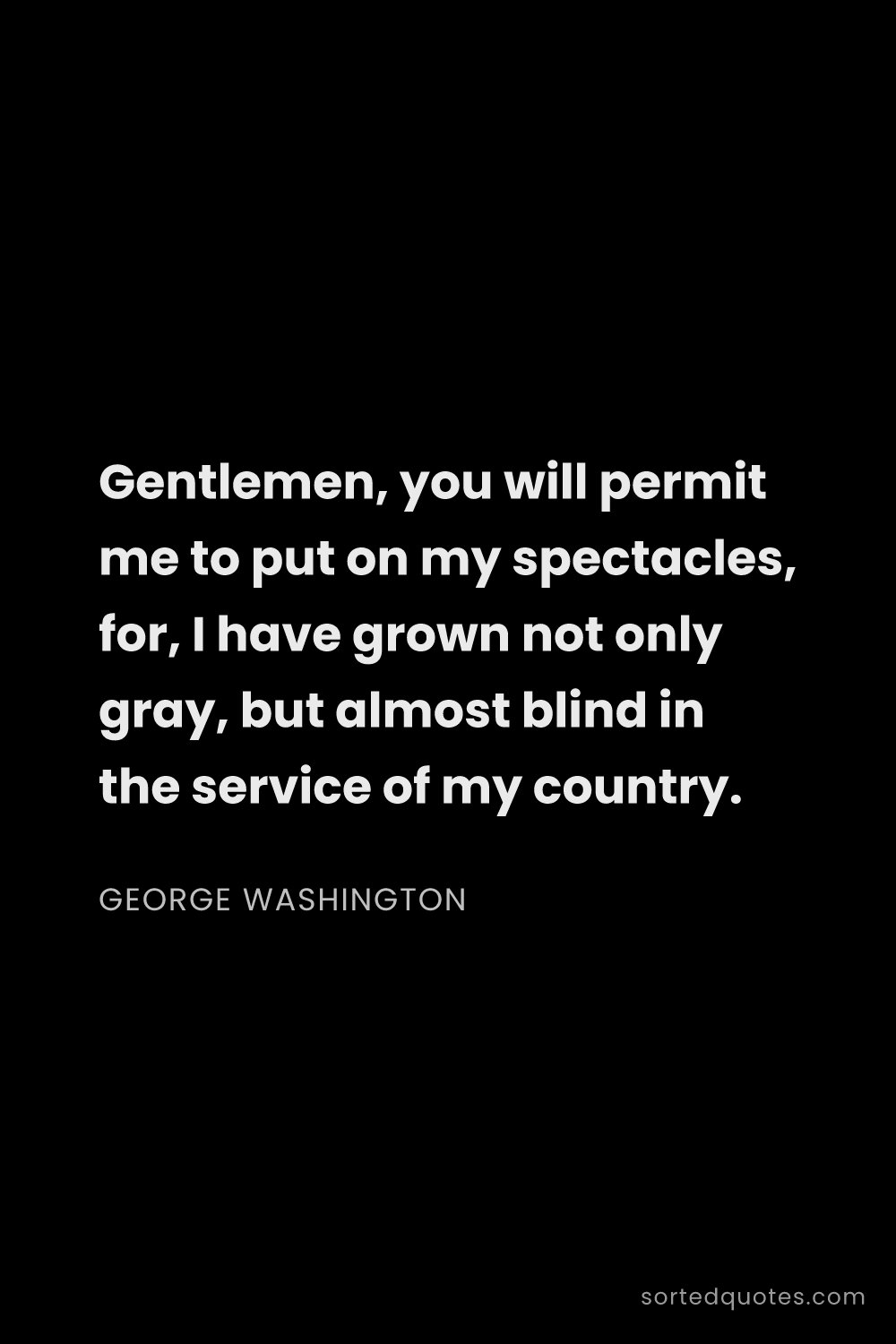 Quote by George Washington: "Gentlemen, you will permit me to put on my spectac..."