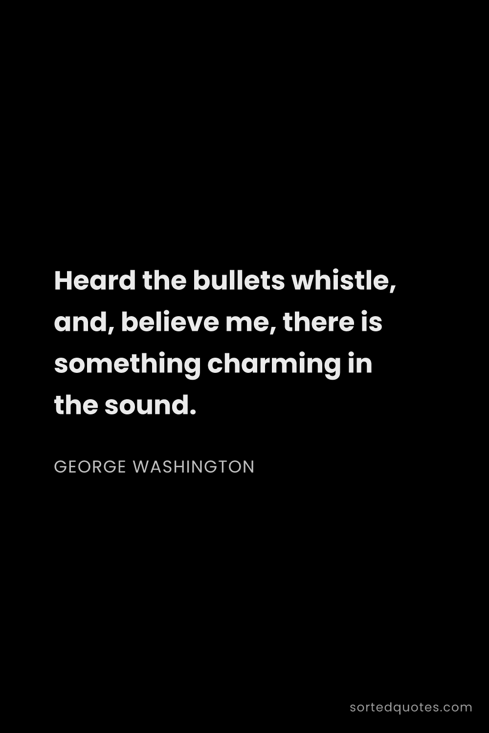Quote by George Washington: "Heard the bullets whistle, and, believe me, there ..."