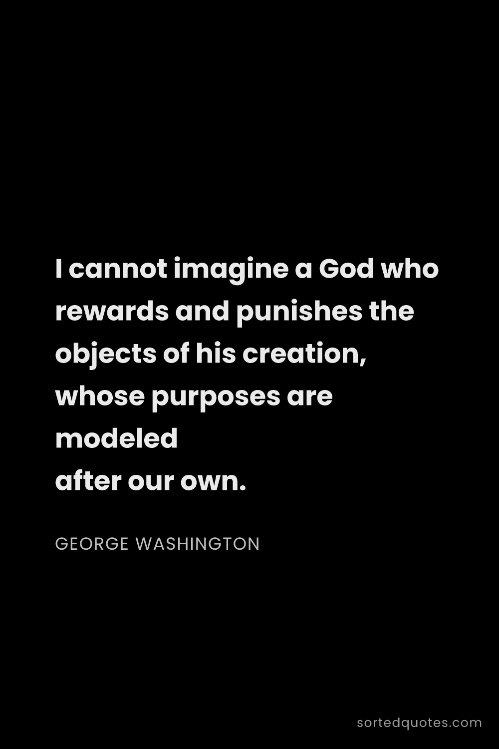 Quote by George Washington: "I cannot imagine a God who rewards and punishes th..."