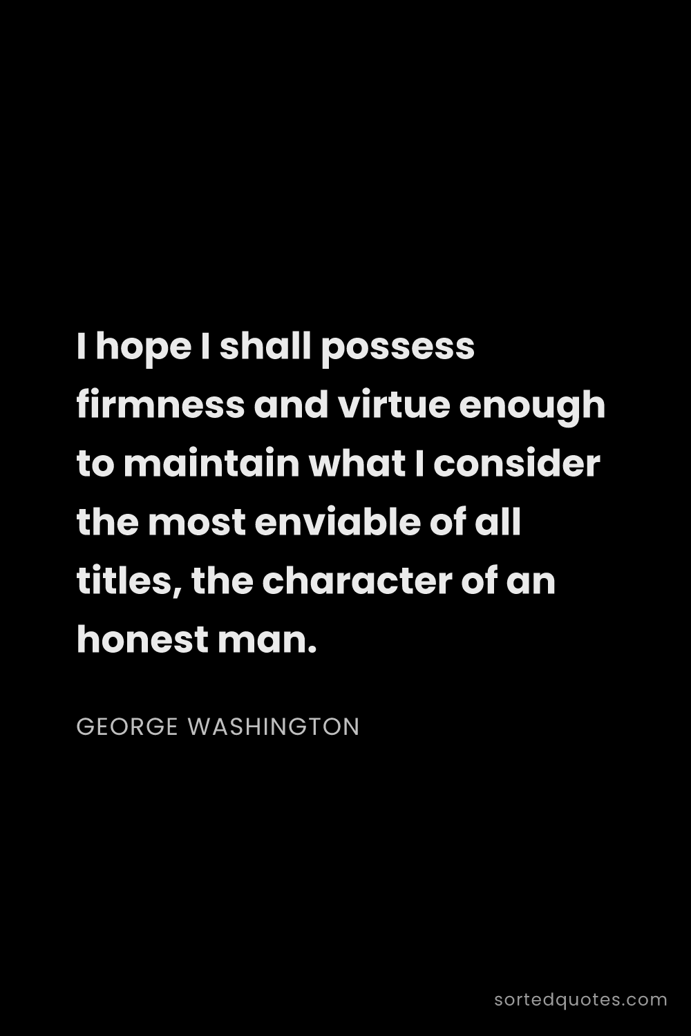 Quote by George Washington: "I hope I shall possess firmness and virtue enough ..."