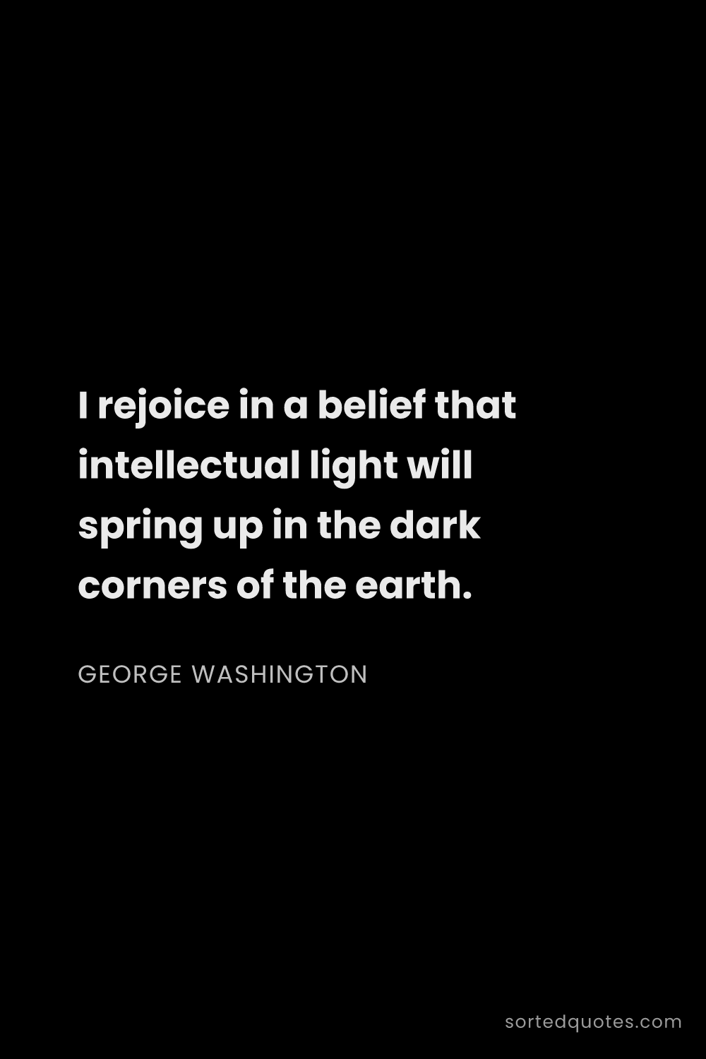 Quote by George Washington: "I rejoice in a belief that intellectual light will..."