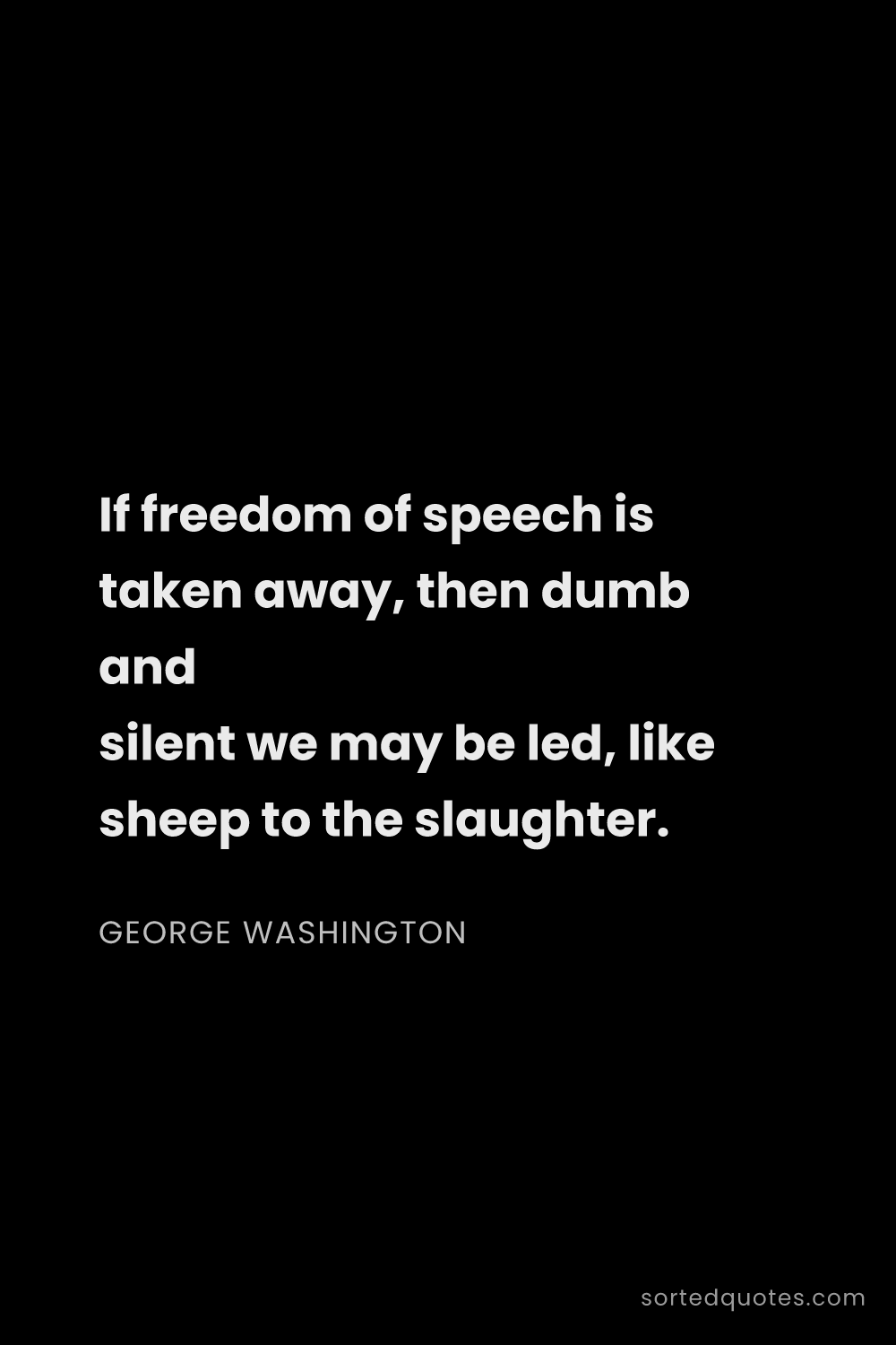 Quote by George Washington: "If freedom of speech is taken away, then dumb and ..."