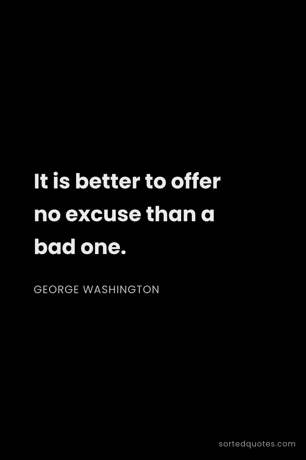Quote by George Washington: "It is better to offer no excuse than a bad one...."