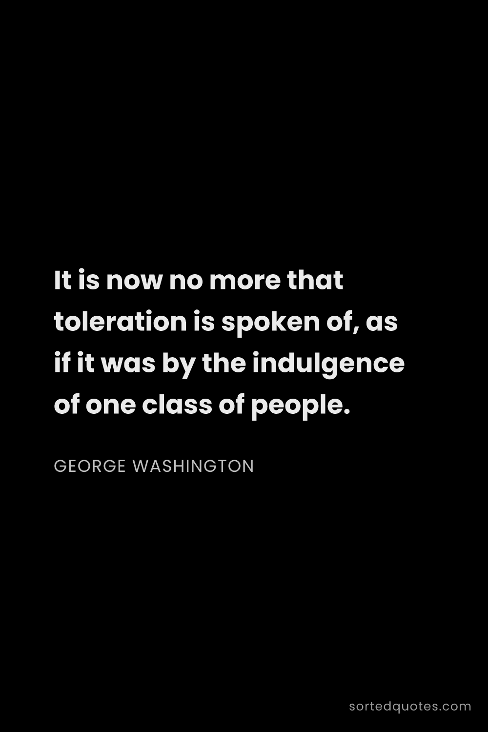 Quote by George Washington: "It is now no more that toleration is spoken of, as..."
