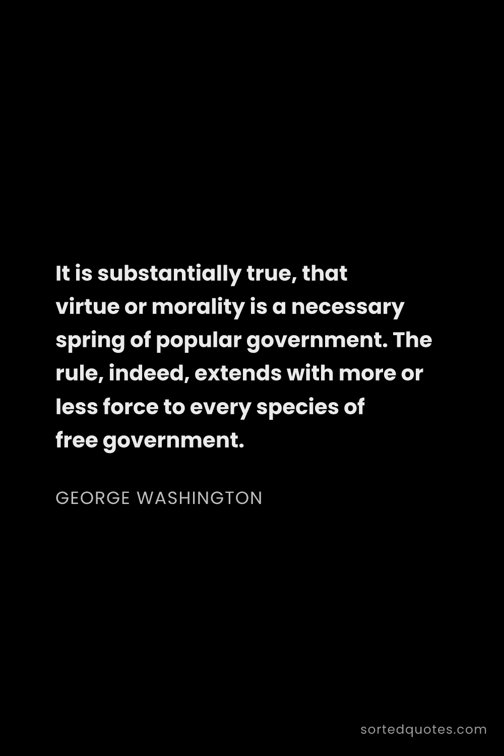 Quote by George Washington: "It is substantially true, that virtue or morality ..."
