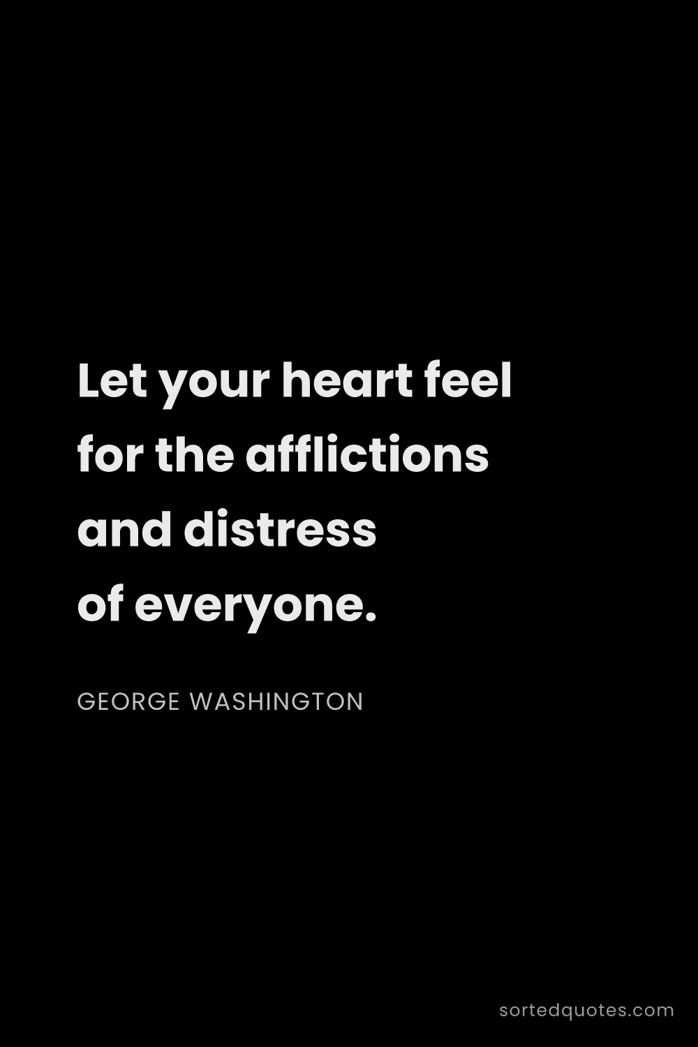 Quote by George Washington: "Let your heart feel for the afflictions and distre..."