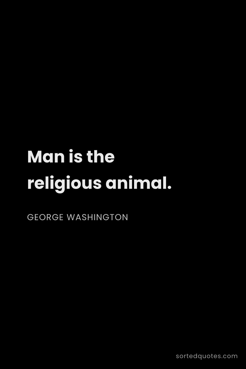 Quote by George Washington: "Man is the religious animal...."