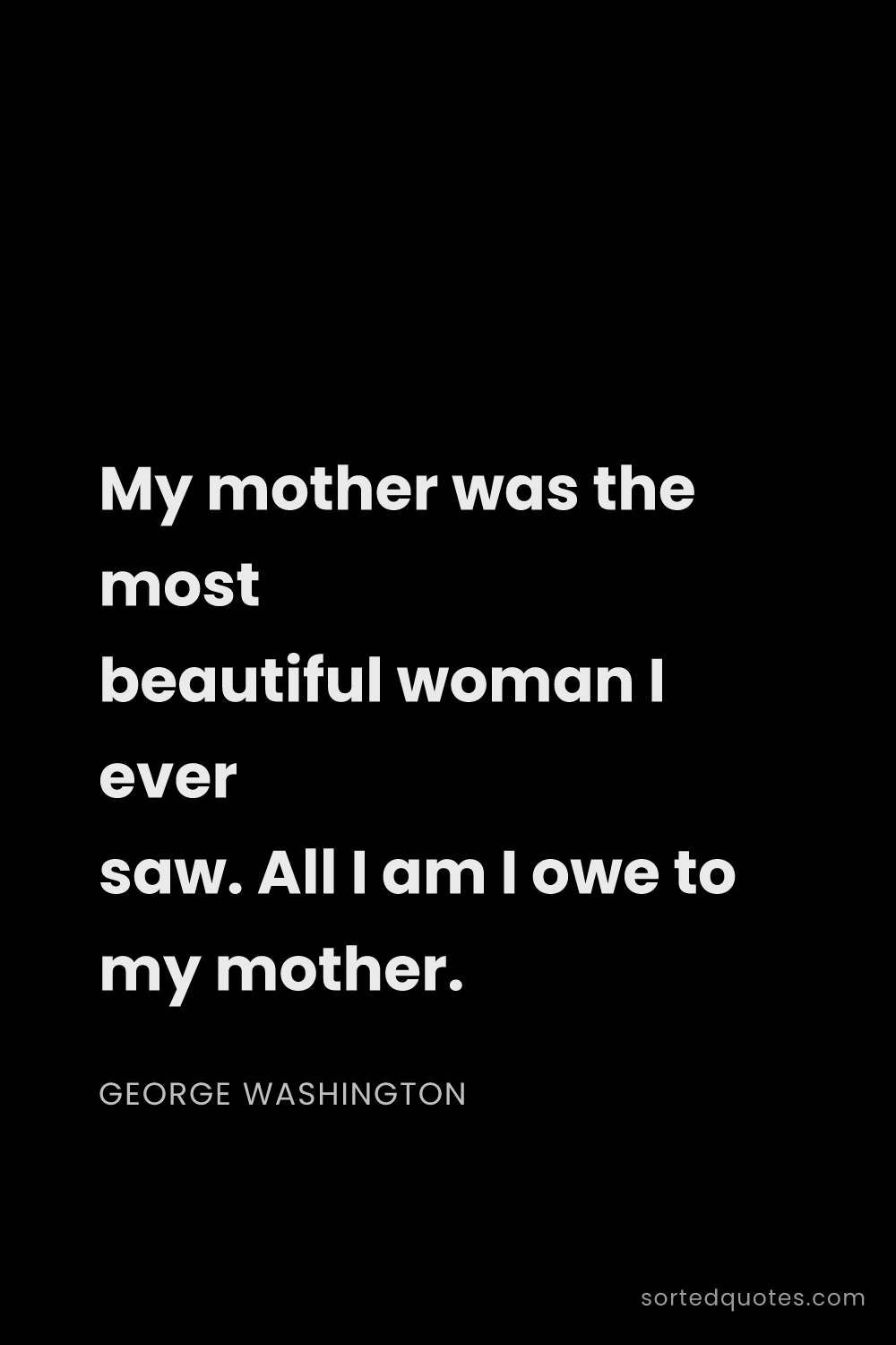 Quote by George Washington: "My mother was the most beautiful woman I ever saw...."