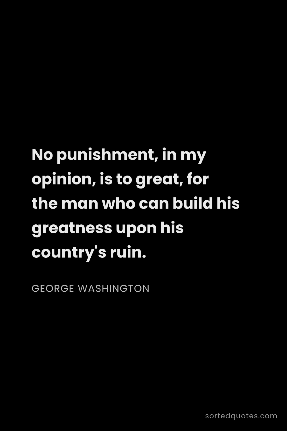 Quote by George Washington: "No punishment, in my opinion, is to great, for the..."