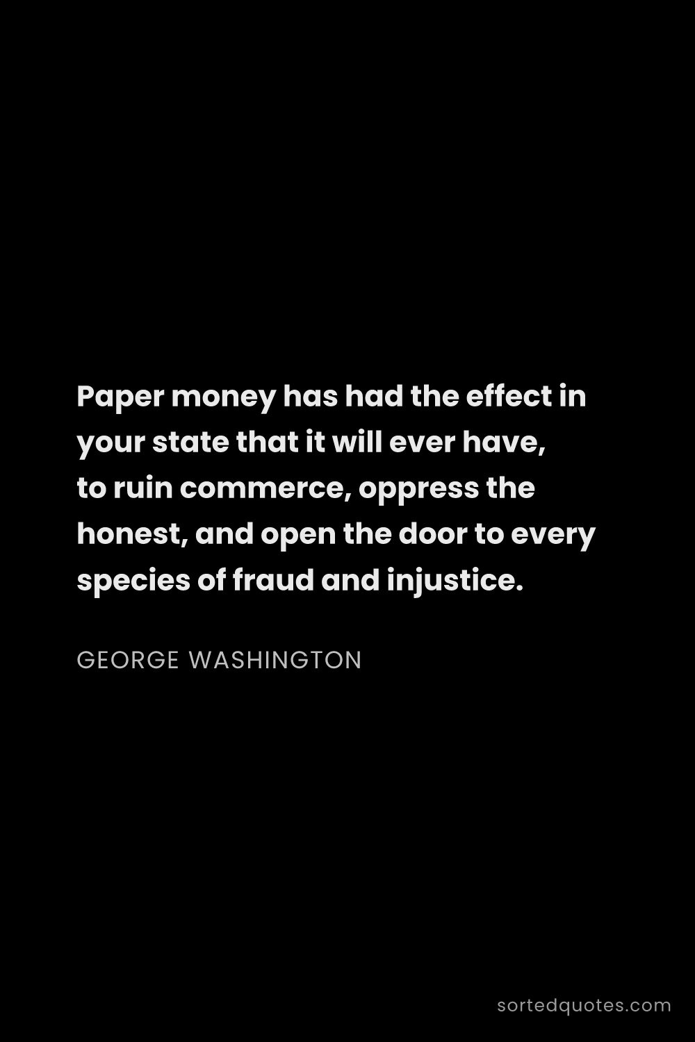 Quote by George Washington: "Paper money has had the effect in your state that ..."
