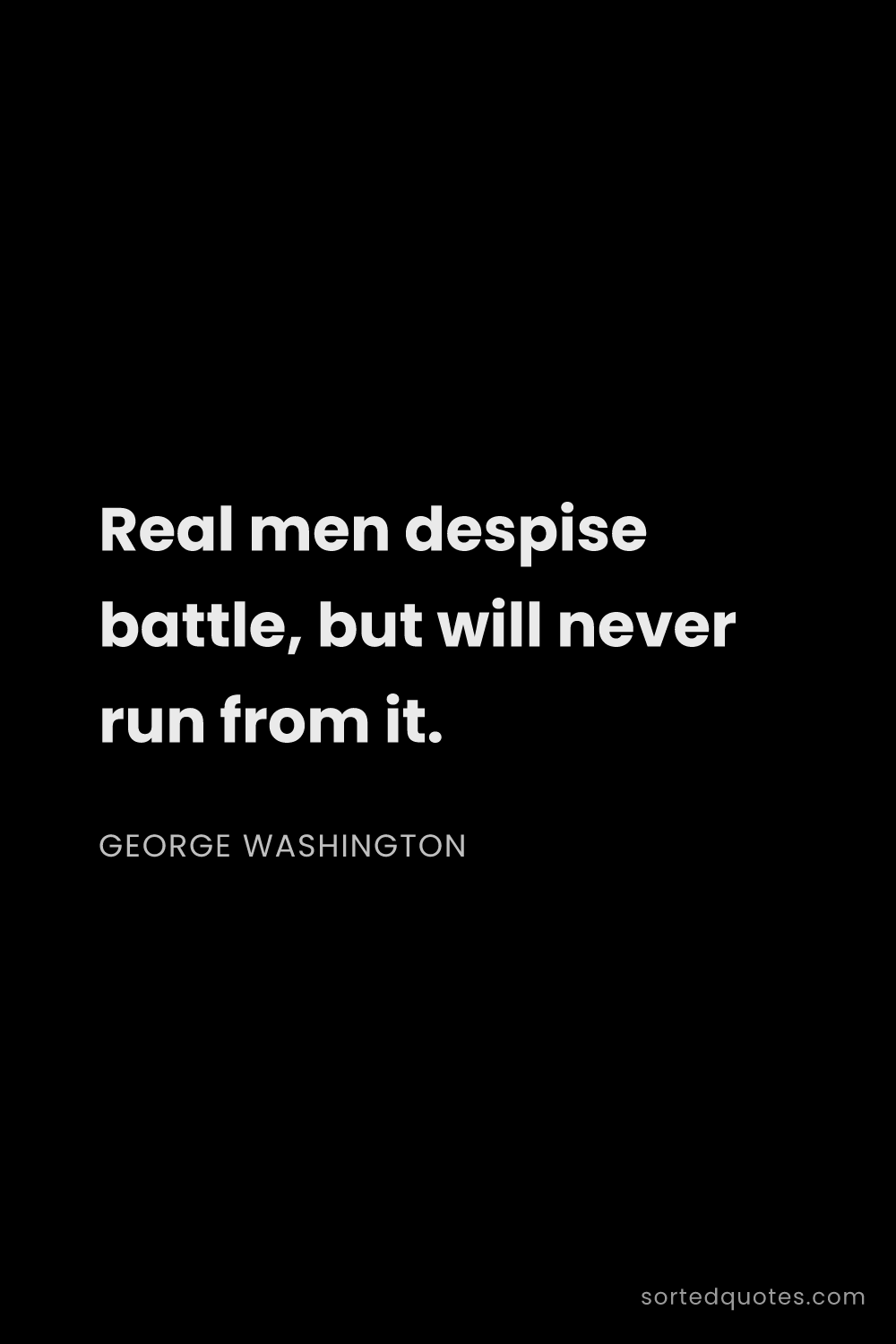 Quote by George Washington: "Real men despise battle, but will never run from i..."