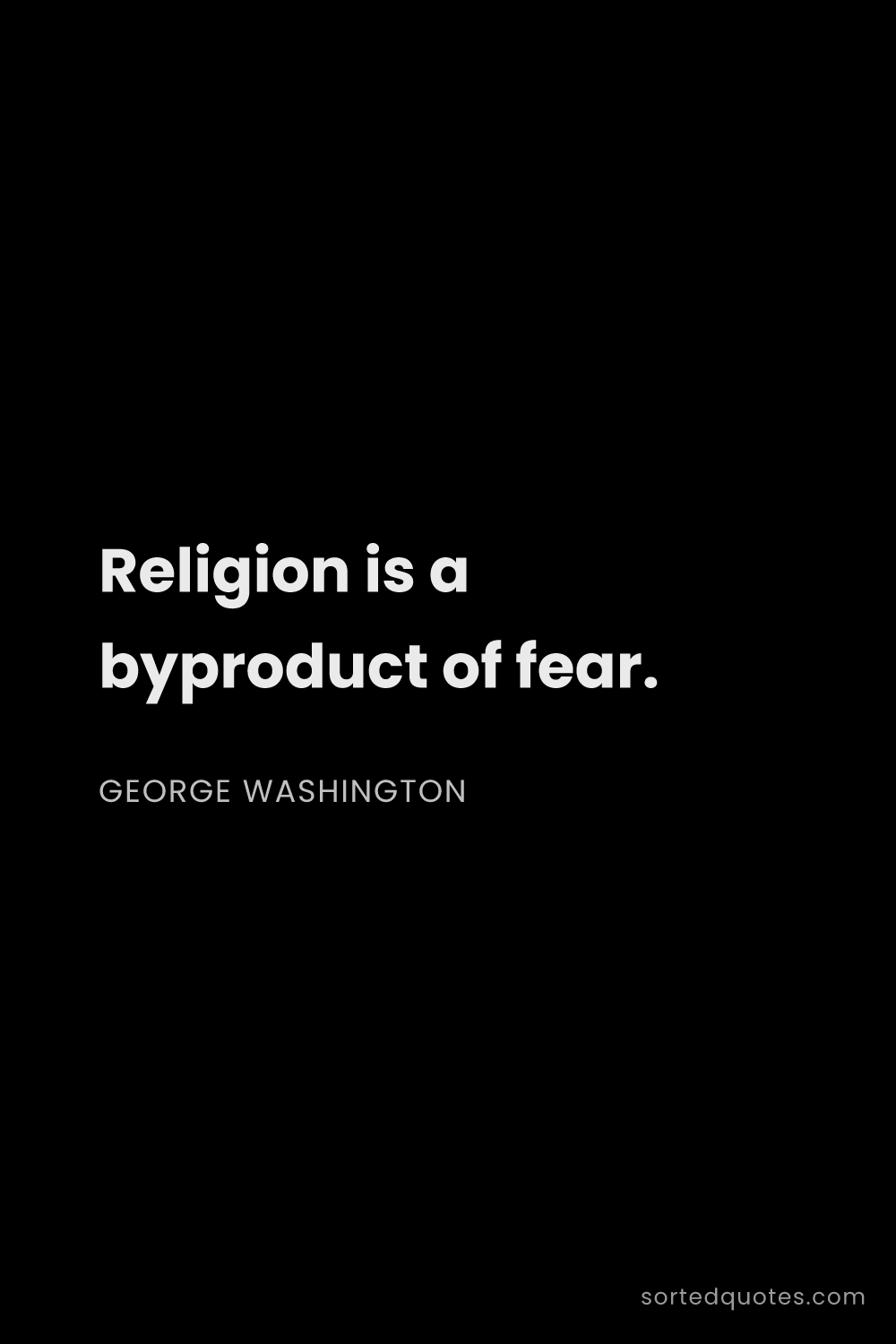 Quote by George Washington: "Religion is a byproduct of fear...."