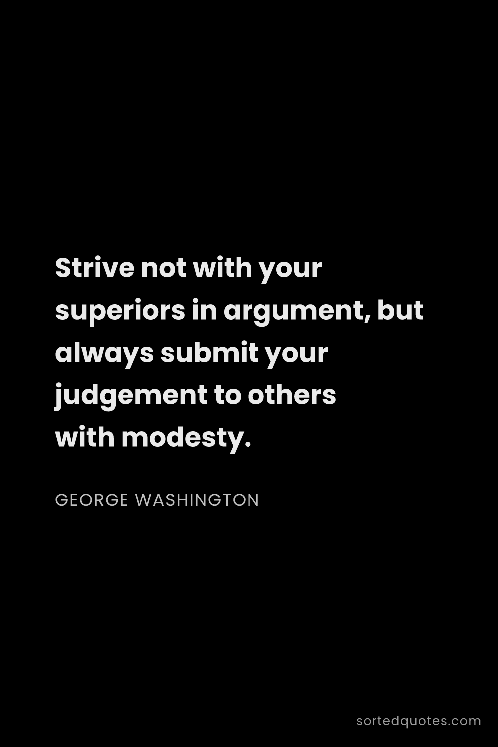 Quote by George Washington: "Strive not with your superiors in argument, but al..."