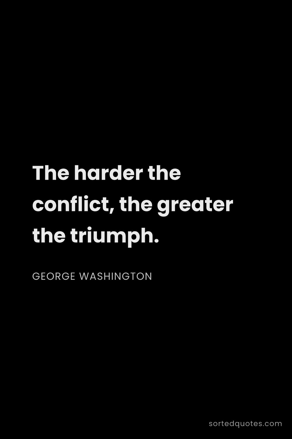 Quote by George Washington: "The harder the conflict, the greater the triumph...."