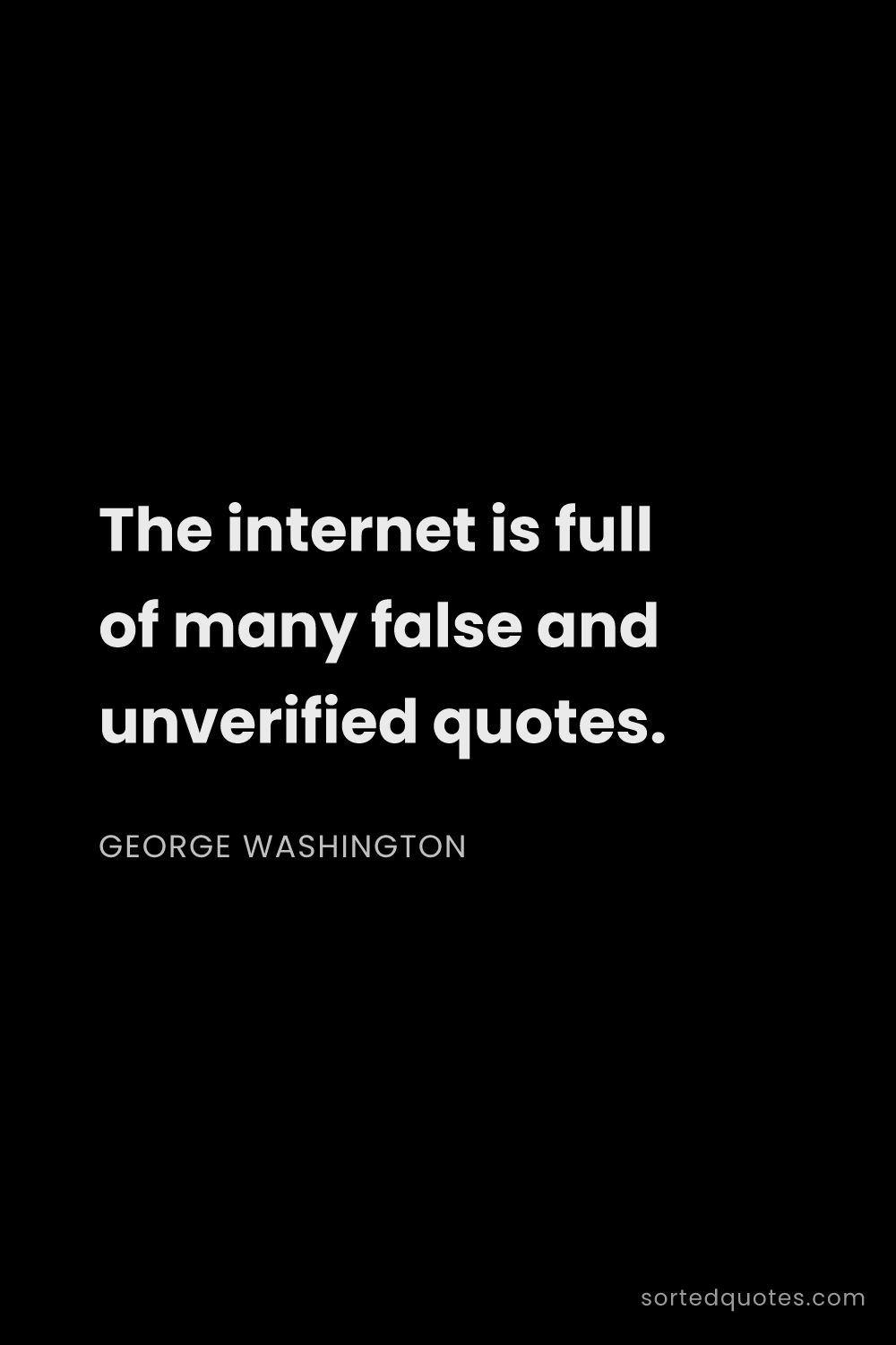 Quote by George Washington: "The internet is full of many false and unverified ..."