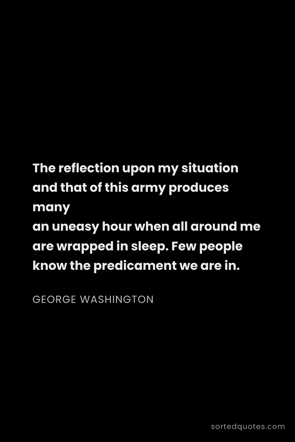 Quote by George Washington: "The reflection upon my situation and that of this ..."