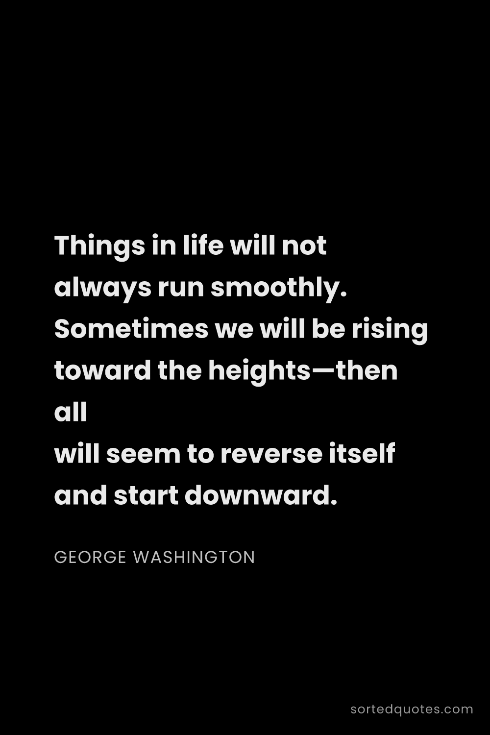 Quote by George Washington: "Things in life will not always run smoothly. Somet..."