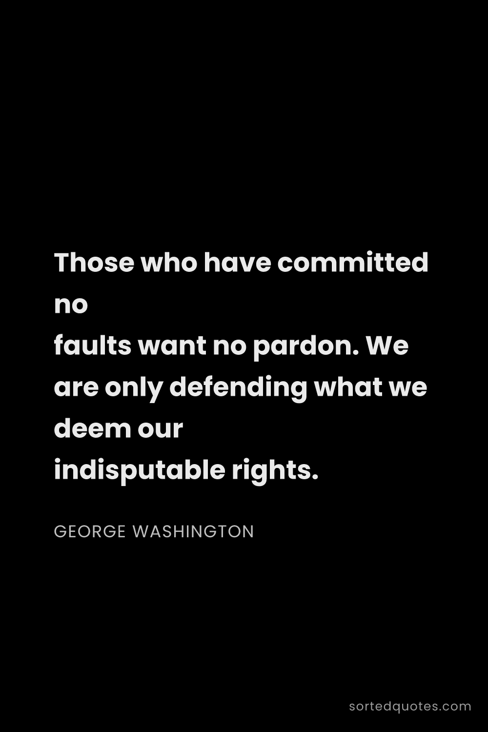 Quote by George Washington: "Those who have committed no faults want no pardon...."
