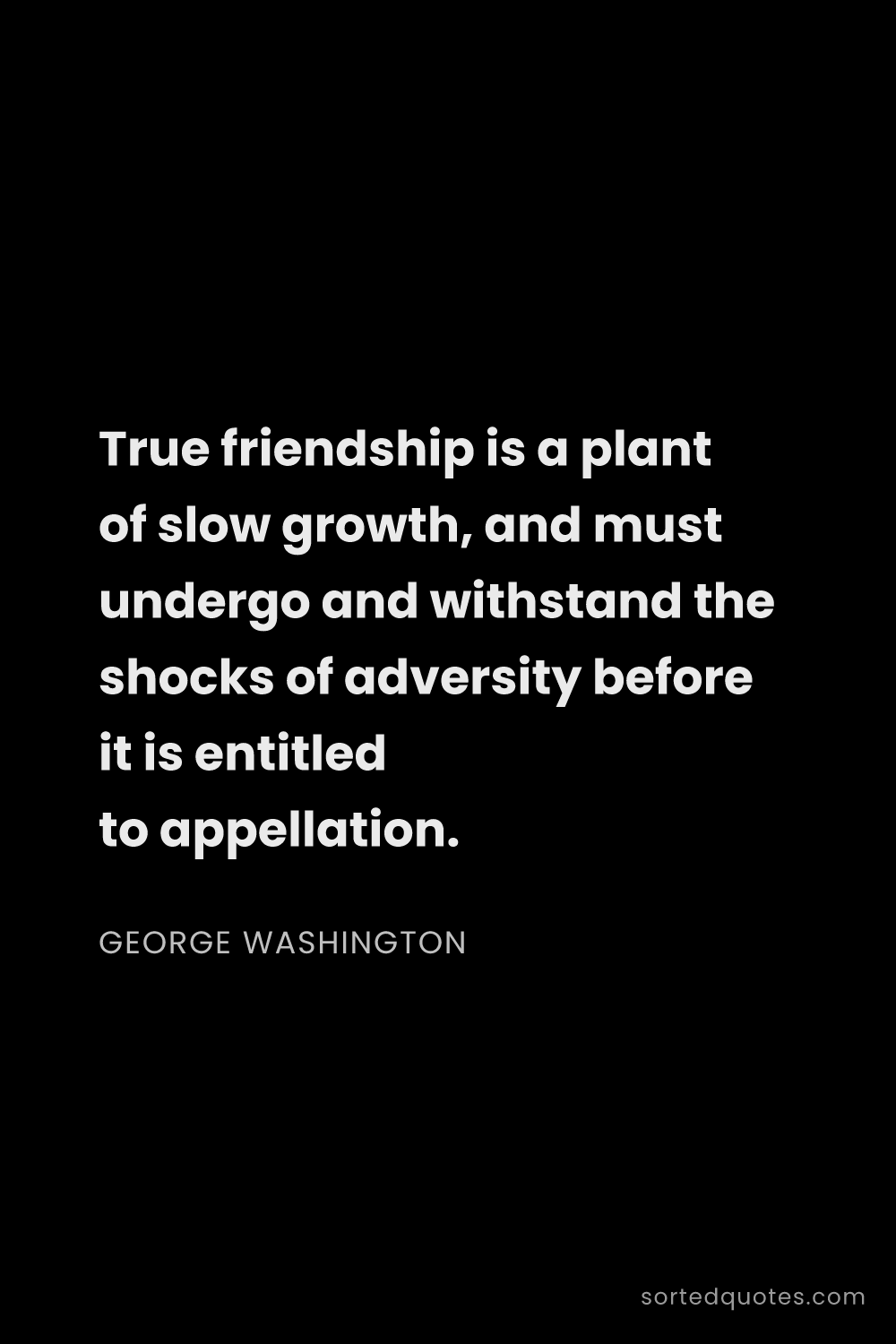 Quote by George Washington: "True friendship is a plant of slow growth, and mus..."