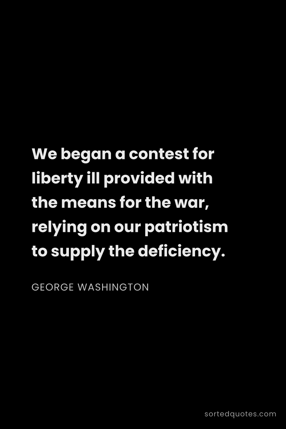 Quote by George Washington: "We began a contest for liberty ill provided with t..."
