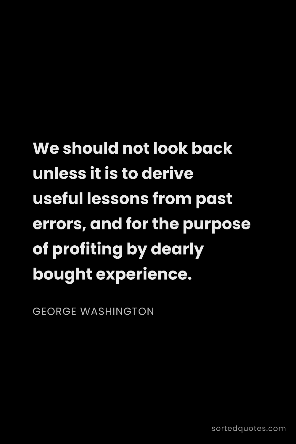 Quote by George Washington: "We should not look back unless it is to derive use..."