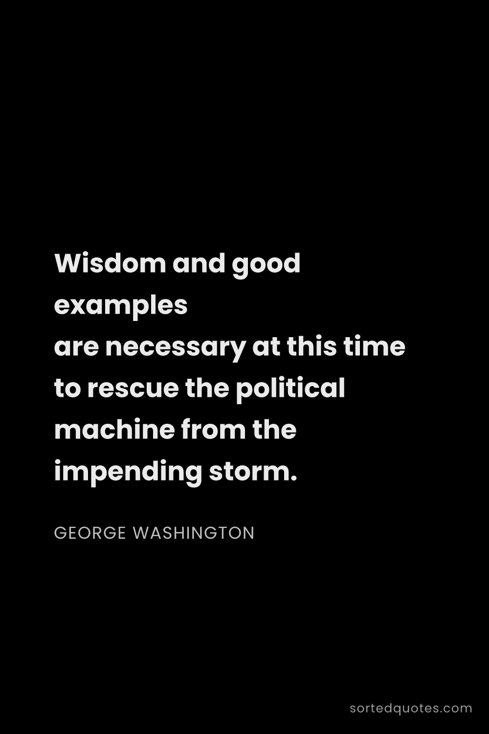 Quote by George Washington: "Wisdom and good examples are necessary at this tim..."
