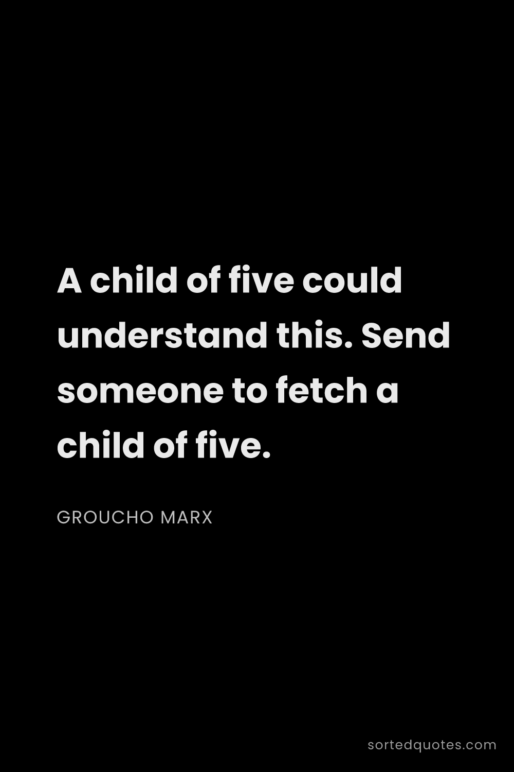 Quote by Groucho Marx: "A child of five could understand this. Send someon..."