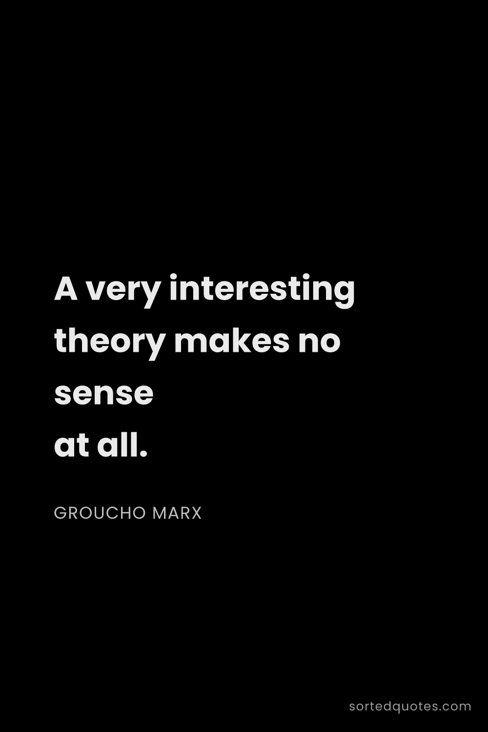 Quote by Groucho Marx: "A very interesting theory makes no sense at all...."