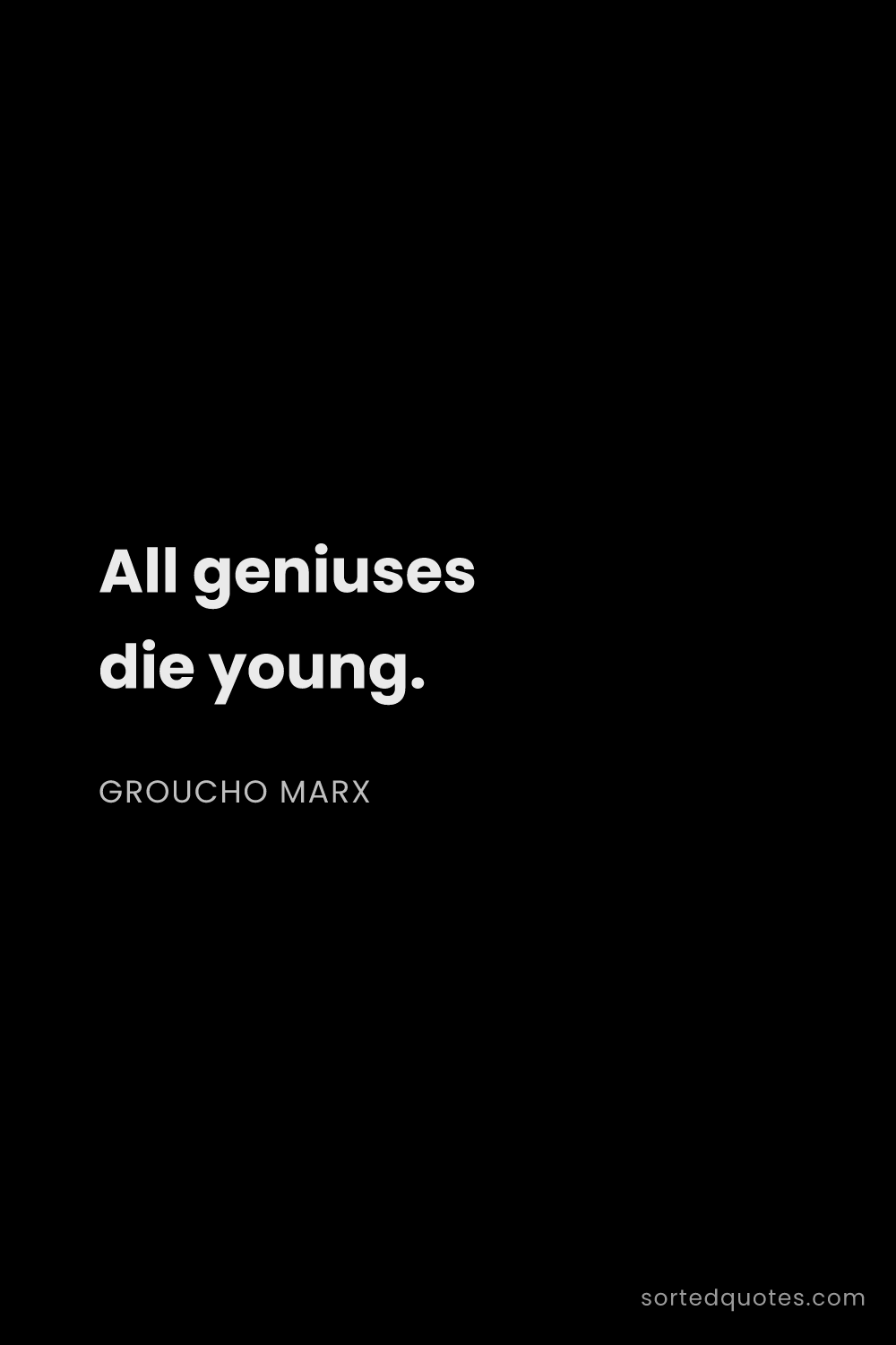 Quote by Groucho Marx: "All geniuses die young...."