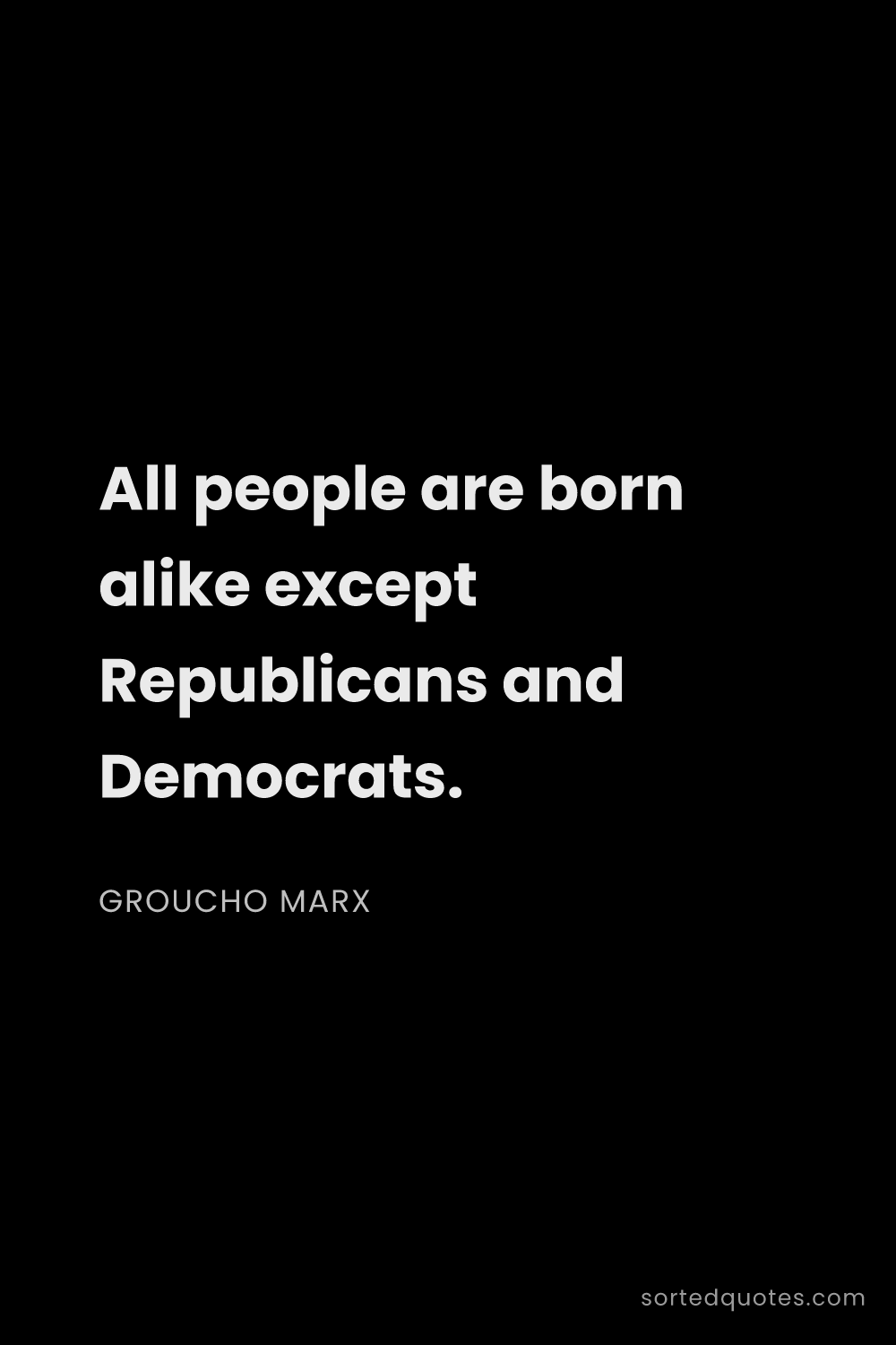 Quote by Groucho Marx: "All people are born alike except Republicans and D..."