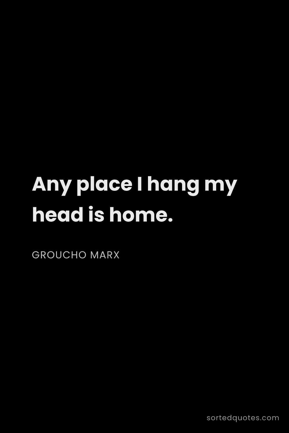 Quote by Groucho Marx: "Any place I hang my head is home...."