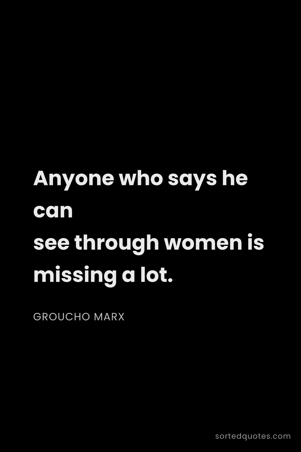 Quote by Groucho Marx: "Anyone who says he can see through women is missin..."