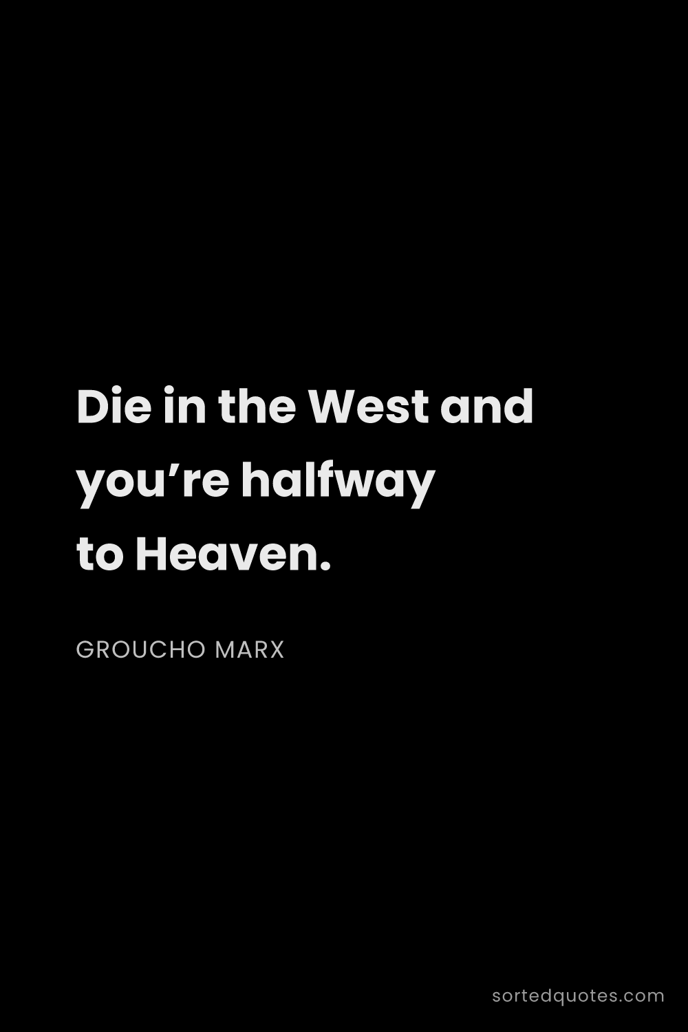 Quote by Groucho Marx: "Die in the West and you’re halfway to Heaven...."