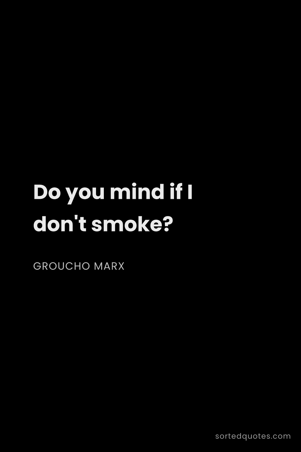 Quote by Groucho Marx: "Do you mind if I don't smoke?..."