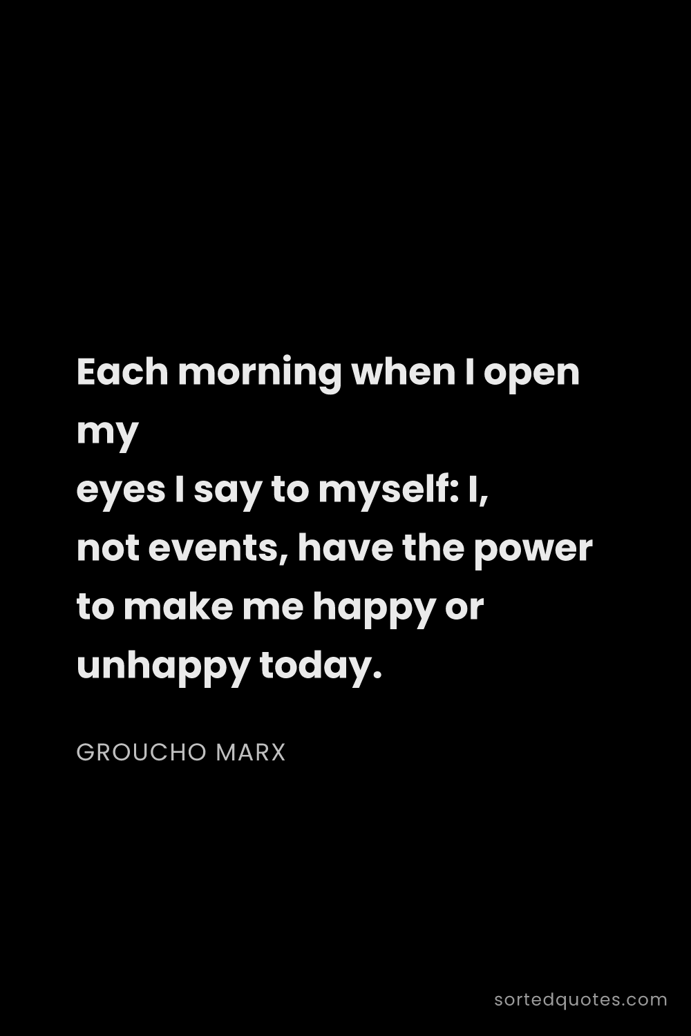 Quote by Groucho Marx: "Each morning when I open my eyes I say to myself: ..."