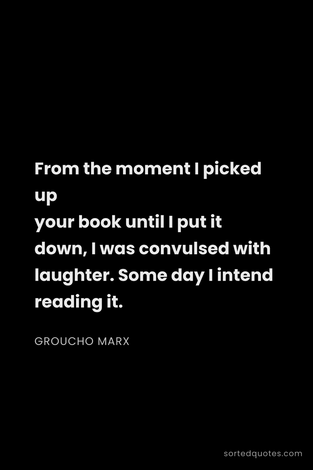 Quote by Groucho Marx: "From the moment I picked up your book until I put ..."