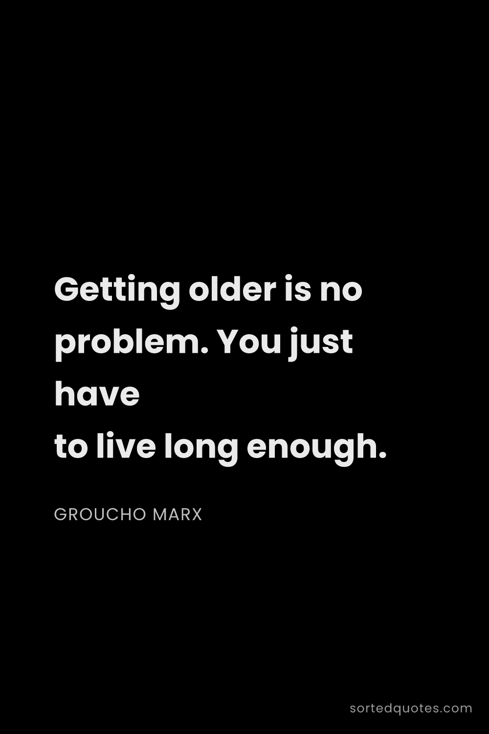 Quote by Groucho Marx: "Getting older is no problem. You just have to live..."