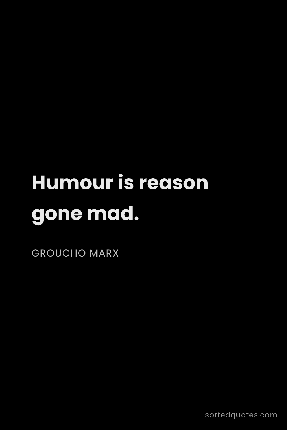 Quote by Groucho Marx: "Humour is reason gone mad...."