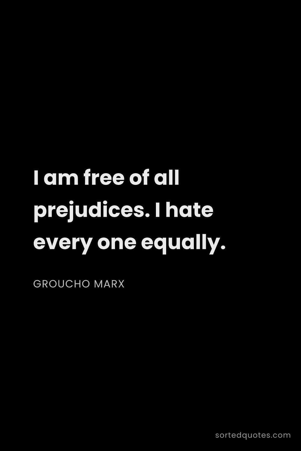 Quote by Groucho Marx: "I am free of all prejudices. I hate every one equa..."