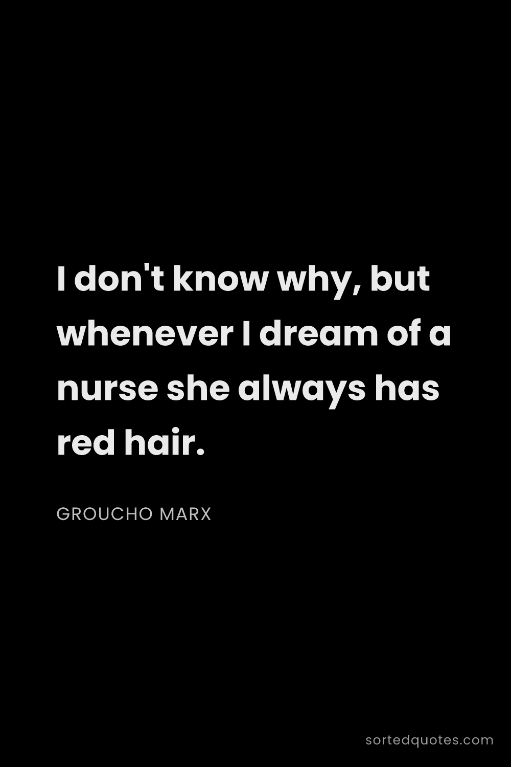Quote by Groucho Marx: "I don't know why, but whenever I dream of a nurse ..."