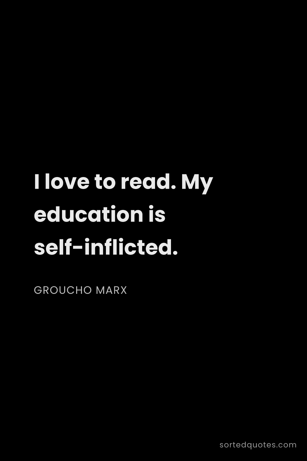 Quote by Groucho Marx: "I love to read. My education is self-inflicted...."