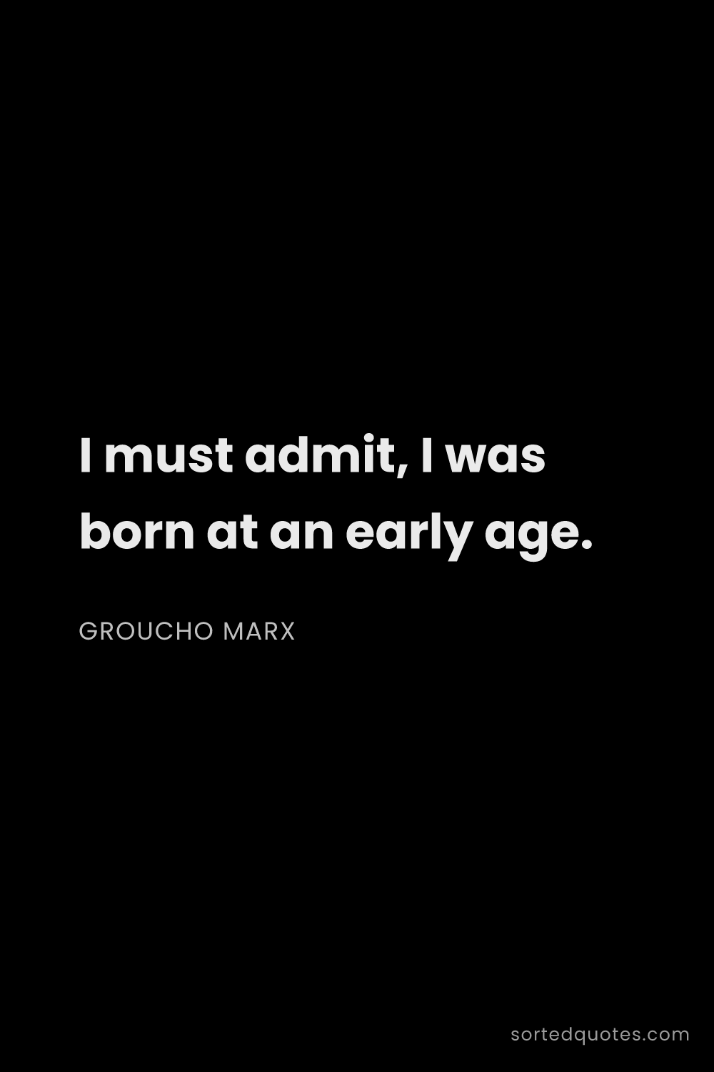 Quote by Groucho Marx: "I must admit, I was born at an early age...."