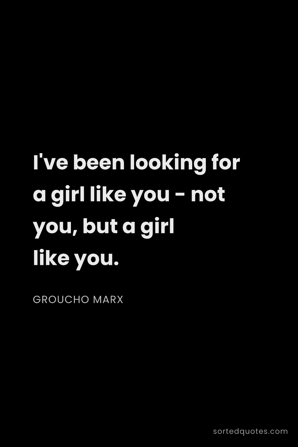 Quote by Groucho Marx: "I've been looking for a girl like you - not you, b..."