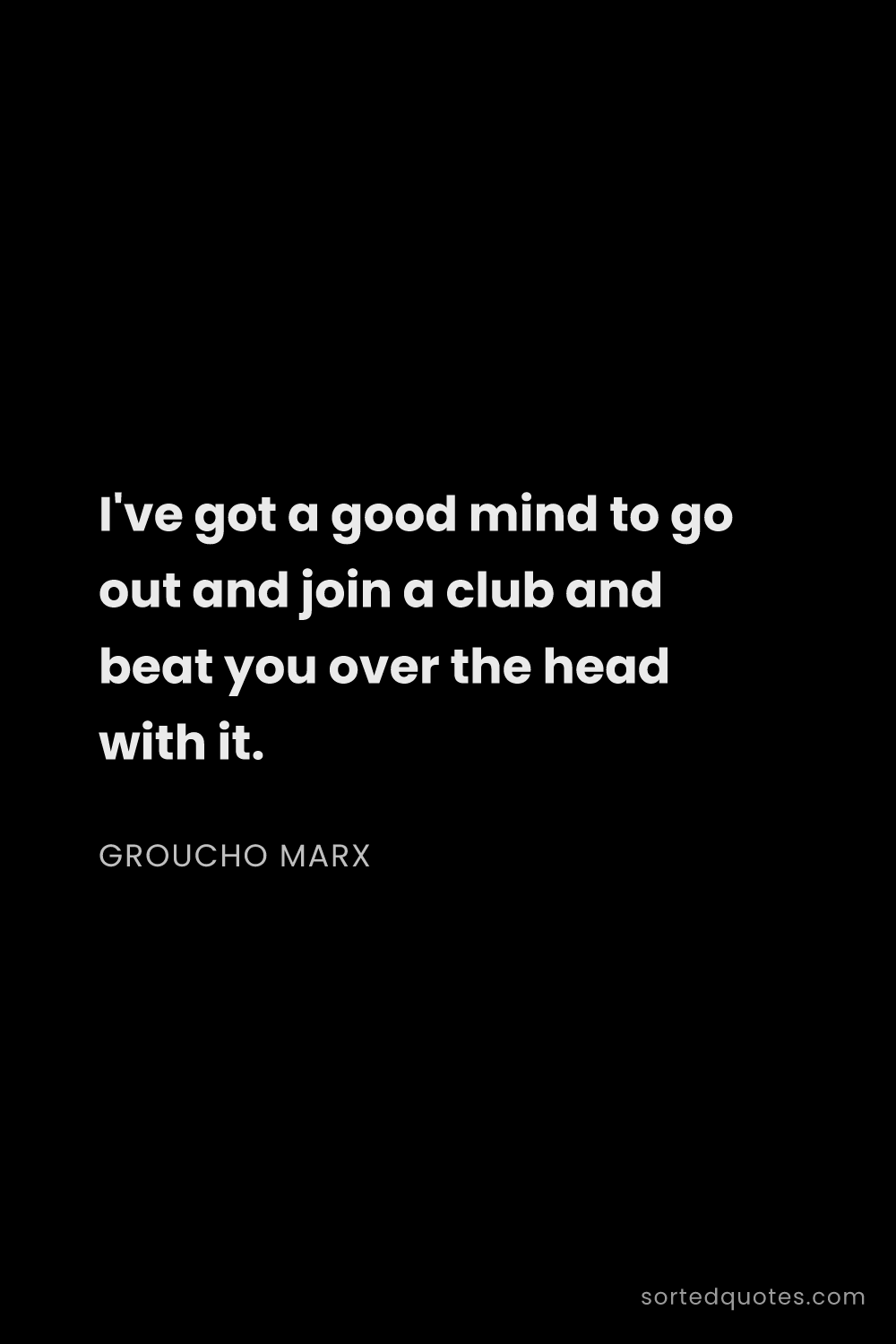 Quote by Groucho Marx: "I've got a good mind to go out and join a club and..."